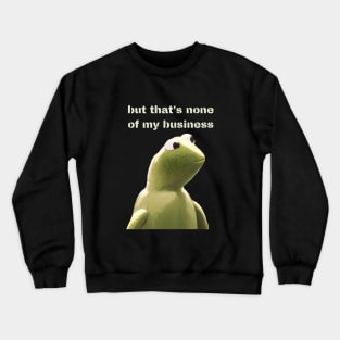 But that's none of my business Crewneck Sweatshirt